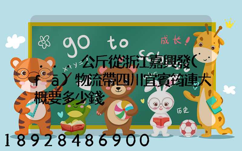 ...公斤從浙江嘉興發(fā)物流帶四川宜賓筠連大概要多少錢