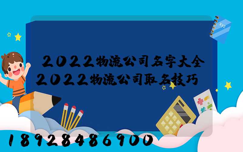 2022物流公司名字大全2022物流公司取名技巧