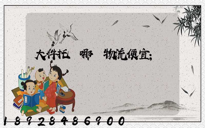 大件托運哪個物流便宜