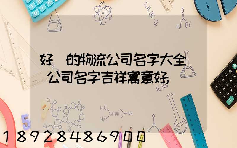 好聽的物流公司名字大全運輸公司名字吉祥寓意好