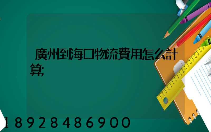 廣州到海口物流費用怎么計算
