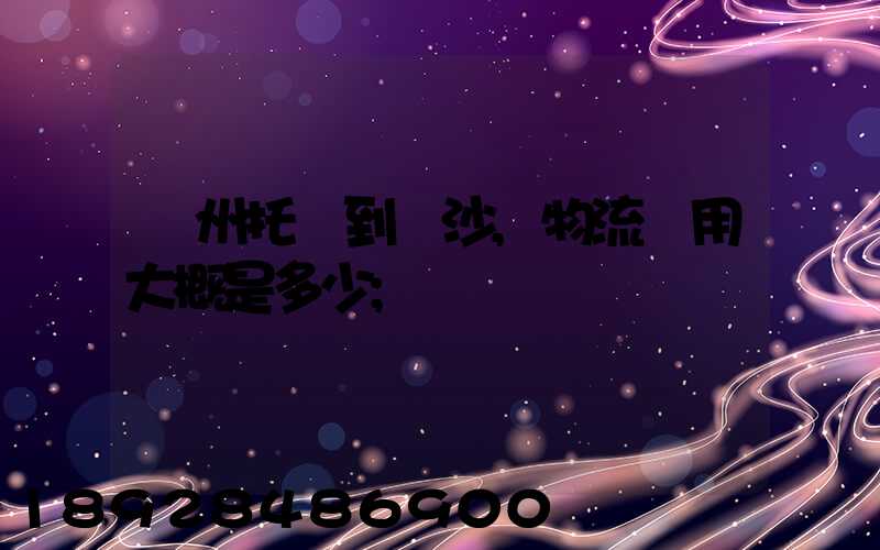 廣州托運到長沙,物流費用大概是多少