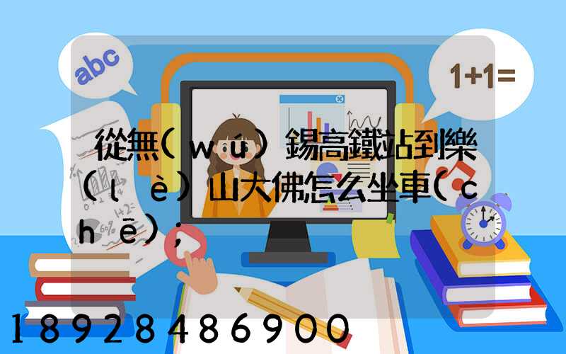 從無(wú)錫高鐵站到樂(lè)山大佛怎么坐車(chē)