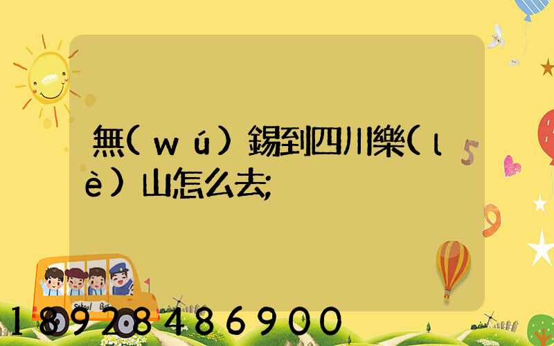 無(wú)錫到四川樂(lè)山怎么去