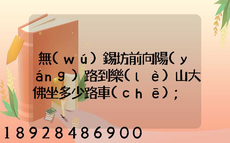 無(wú)錫坊前向陽(yáng)路到樂(lè)山大佛坐多少路車(chē)