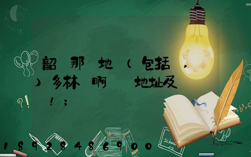 韶關那個地區(包括鄉,鎮)多林場啊詳細地址及電話謝謝!